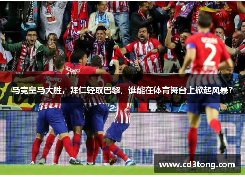 马竞皇马大胜，拜仁轻取巴黎，谁能在体育舞台上掀起风暴？