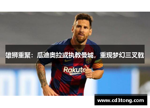 雄狮重聚：瓜迪奥拉或执教曼城，重现梦幻三叉戟